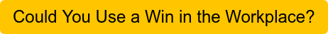 Could You Use a Win in the Workplace?